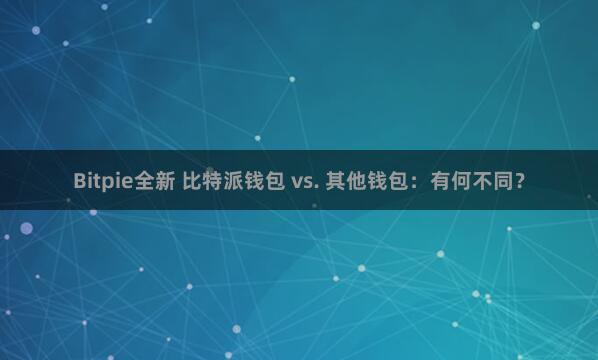 Bitpie全新 比特派钱包 vs. 其他钱包：有何不同？