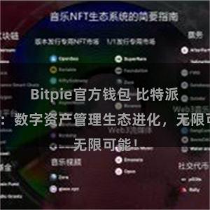 Bitpie官方钱包 比特派钱包：数字资产管理生态进化，无限可能！