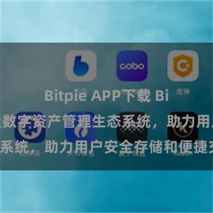 Bitpie APP下载 Bitpie钱包：打造数字资产管理生态系统，助力用户安全存储和便捷交易。