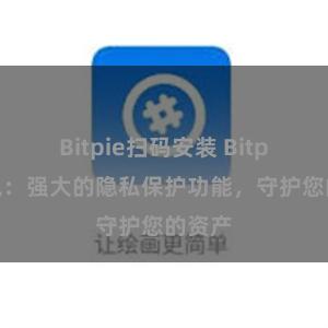 Bitpie扫码安装 Bitpie钱包：强大的隐私保护功能，守护您的资产