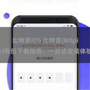 比特派iOS 比特派(Bitpie)钱包下载指南：一站式安装体验