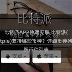 比特派APP快速安装 比特派(Bitpie)支持哪些币种？详细币种列表