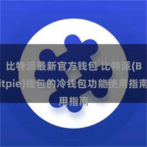 比特派最新官方钱包 比特派(Bitpie)钱包的冷钱包功能使用指南