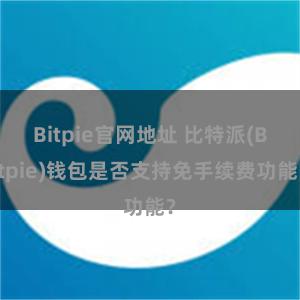 Bitpie官网地址 比特派(Bitpie)钱包是否支持免手续费功能？