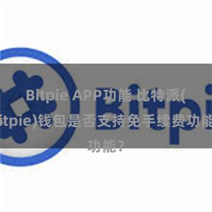 Bitpie APP功能 比特派(Bitpie)钱包是否支持免手续费功能？