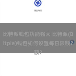 比特派钱包功能强大 比特派(Bitpie)钱包如何设置每日限额？