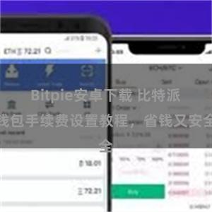 Bitpie安卓下载 比特派钱包手续费设置教程，省钱又安全