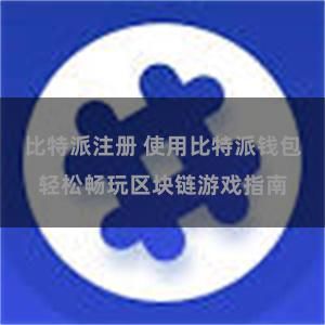 比特派注册 使用比特派钱包轻松畅玩区块链游戏指南
