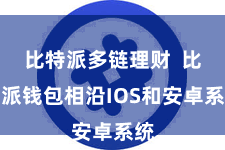 比特派多链理财  比特派钱包相沿IOS和安卓系统