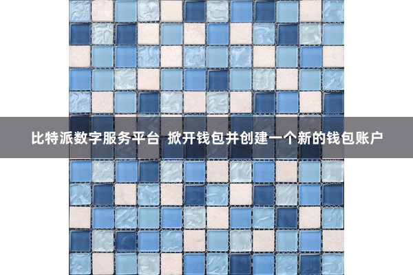 比特派数字服务平台  掀开钱包并创建一个新的钱包账户