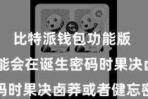 比特派钱包功能版  用户可能会在诞生密码时果决卤莽或者健忘密码