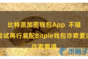 比特派加密钱包App  不错尝试再行装配Bitpie钱包诈欺要道