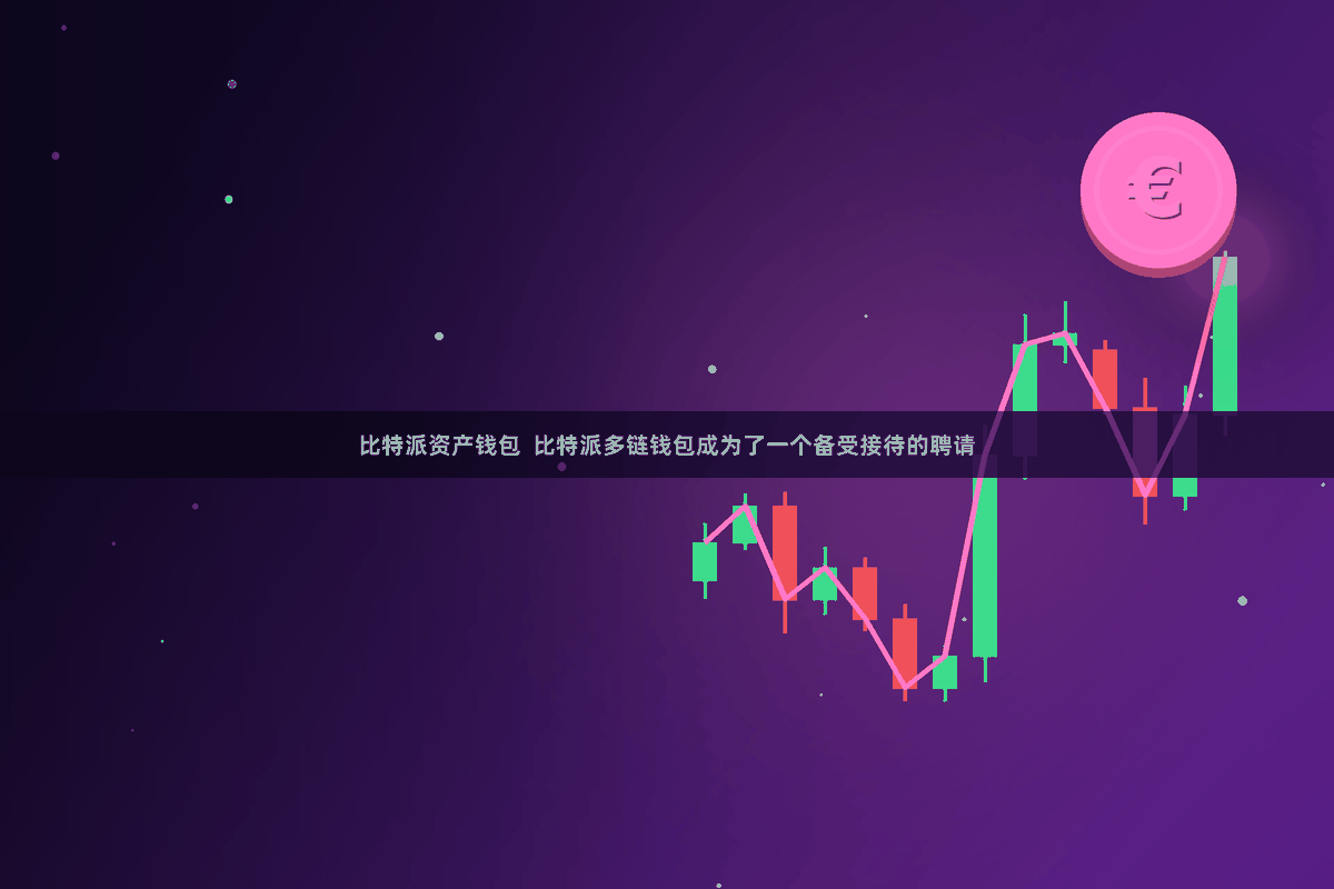 比特派资产钱包  比特派多链钱包成为了一个备受接待的聘请